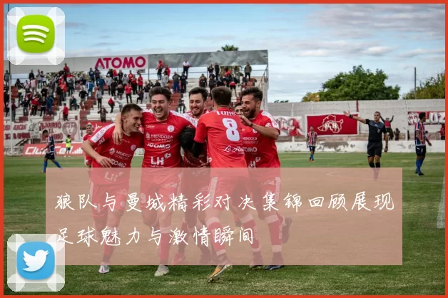 狼队与曼城精彩对决集锦回顾展现足球魅力与激情瞬间