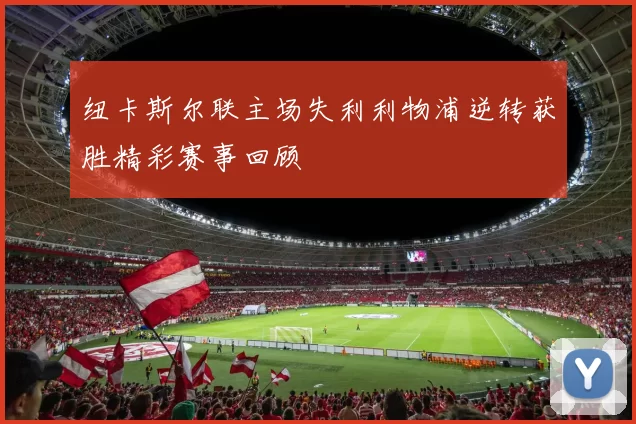 纽卡斯尔联主场失利利物浦逆转获胜精彩赛事回顾