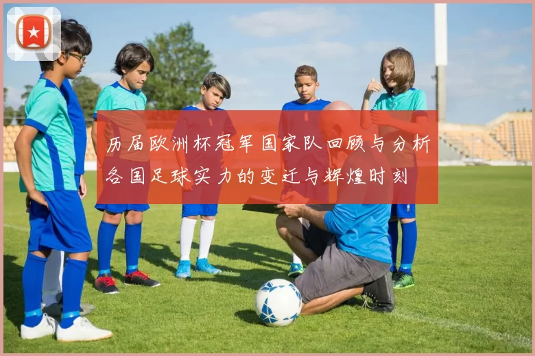 历届欧洲杯冠军国家队回顾与分析各国足球实力的变迁与辉煌时刻
