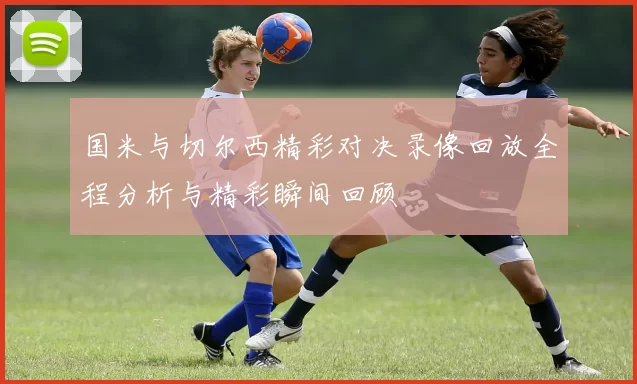 国米与切尔西精彩对决录像回放全程分析与精彩瞬间回顾