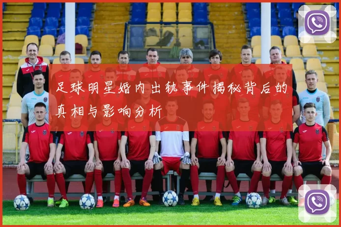 足球明星婚内出轨事件揭秘背后的真相与影响分析