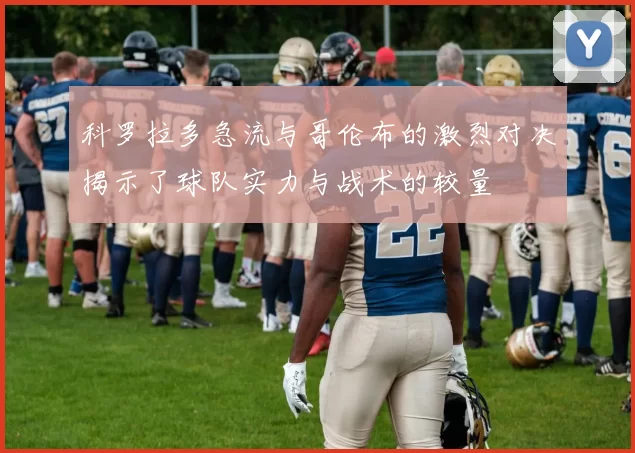 科罗拉多急流与哥伦布的激烈对决揭示了球队实力与战术的较量