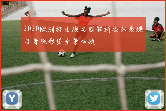 2020欧洲杯出线名额解析各队表现与晋级形势全景回顾