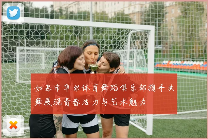 如皋市华尔体育舞蹈俱乐部携手共舞展现青春活力与艺术魅力