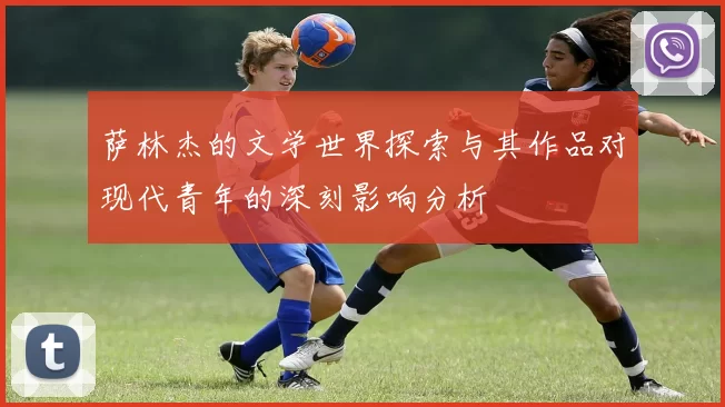 萨林杰的文学世界探索与其作品对现代青年的深刻影响分析